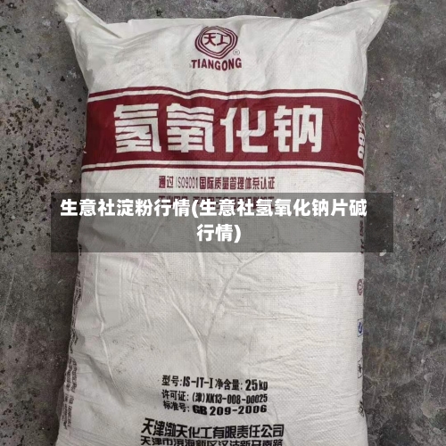 生意社淀粉行情(生意社氢氧化钠片碱行情)