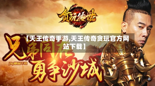 【天王传奇手游,天王传奇贪玩官方网站下载】