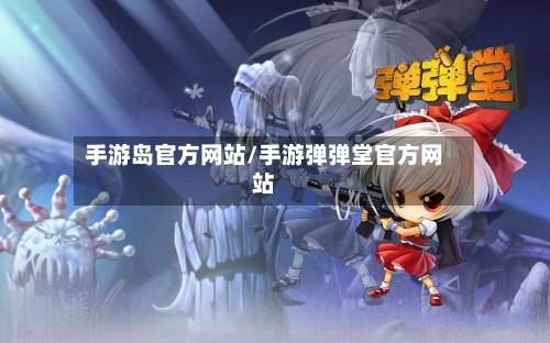 手游岛官方网站/手游弹弹堂官方网站-第3张图片