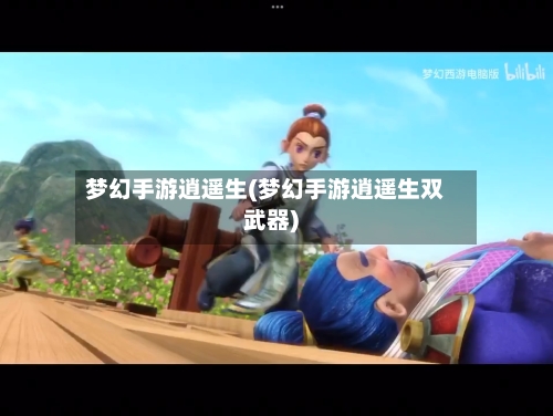 梦幻手游逍遥生(梦幻手游逍遥生双武器)