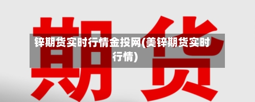 锌期货实时行情金投网(美锌期货实时行情)