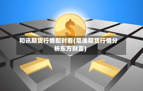 和讯期货行情即时看(菜油期货行情分析东方财富)-第2张图片