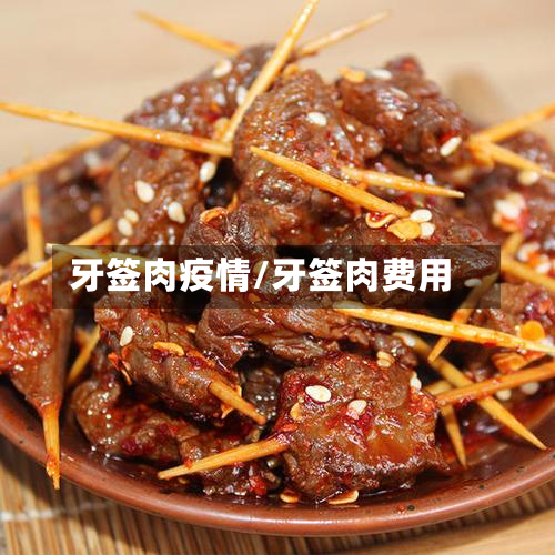 牙签肉疫情/牙签肉费用