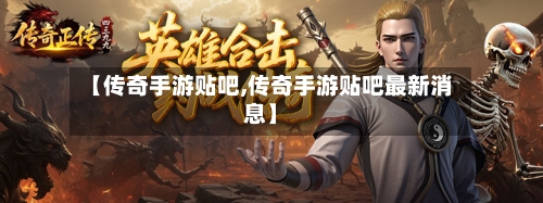 【传奇手游贴吧,传奇手游贴吧最新消息】