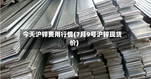 今天沪锌费用行情(7月9号沪锌现货价)-第2张图片