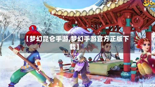 【梦幻昆仑手游,梦幻手游官方正版下载】
