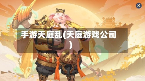 手游天庭乱(天庭游戏公司)