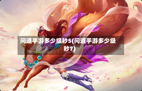 问道手游多少级秒5(问道手游多少级秒7)-第3张图片