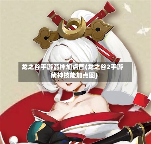 龙之谷手游箭神加点图(龙之谷2手游箭神技能加点图)