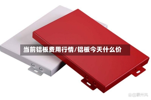 当前铝板费用行情/铝板今天什么价-第2张图片