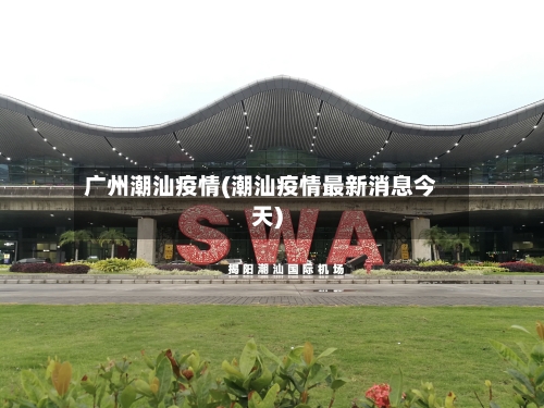 广州潮汕疫情(潮汕疫情最新消息今天)