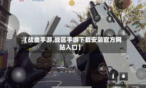 【战曲手游,战区手游下载安装官方网站入口】