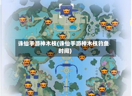 诛仙手游神木枝(诛仙手游神木枝钓鱼时间)-第3张图片