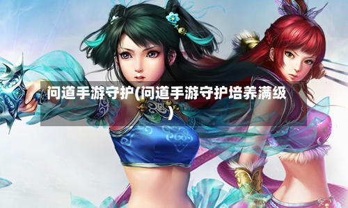 问道手游守护(问道手游守护培养满级)