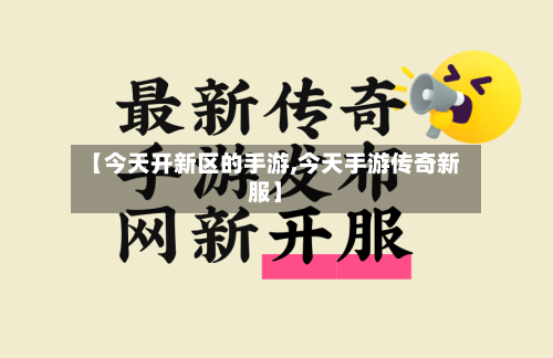 【今天开新区的手游,今天手游传奇新服】
