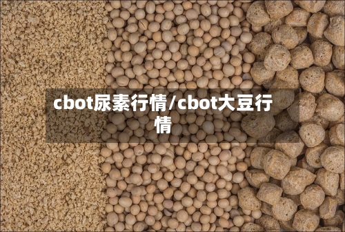 cbot尿素行情/cbot大豆行情