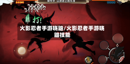 火影忍者手游晓鼬/火影忍者手游晓鼬技能