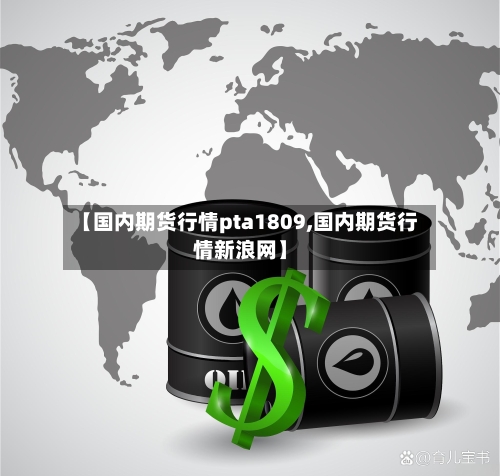 【国内期货行情pta1809,国内期货行情新浪网】-第3张图片