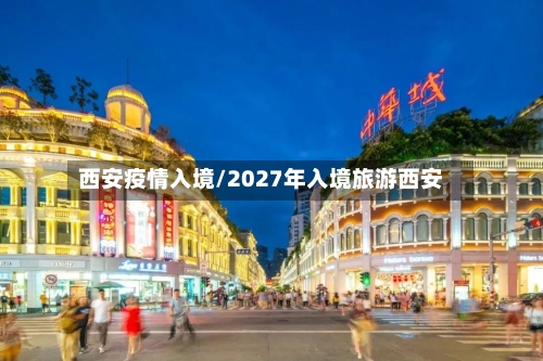 西安疫情入境/2027年入境旅游西安
