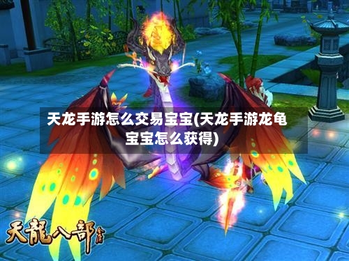 天龙手游怎么交易宝宝(天龙手游龙龟宝宝怎么获得)