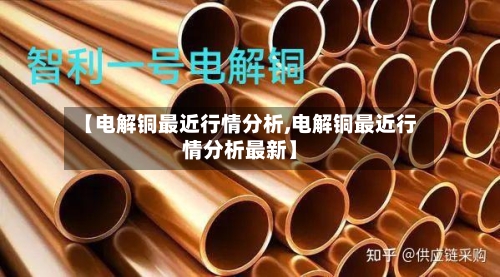 【电解铜最近行情分析,电解铜最近行情分析最新】-第2张图片