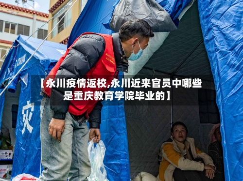 【永川疫情返校,永川近来官员中哪些是重庆教育学院毕业的】-第3张图片