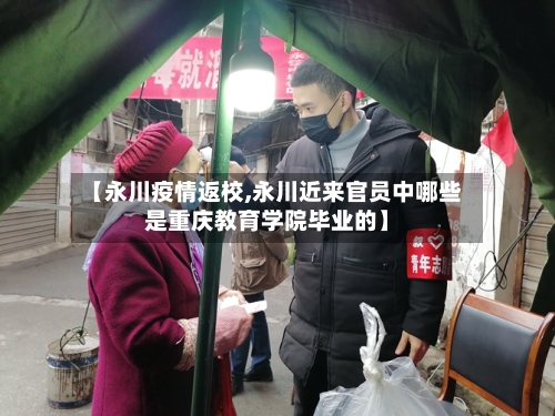 【永川疫情返校,永川近来官员中哪些是重庆教育学院毕业的】