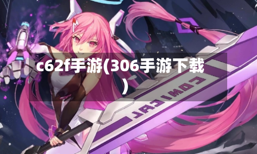 c62f手游(306手游下载)-第2张图片