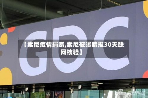 【索尼疫情捐赠,索尼被曝暗推30天联网核验】