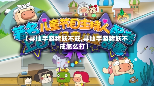 【寻仙手游猪妖不戒,寻仙手游猪妖不戒怎么打】