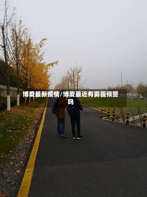 博爱最新疫情/博爱最近有雾霾预警吗
