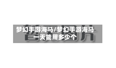 梦幻手游海马/梦幻手游海马一天能用多少个-第3张图片