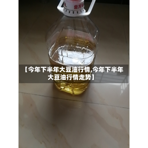 【今年下半年大豆油行情,今年下半年大豆油行情走势】-第3张图片