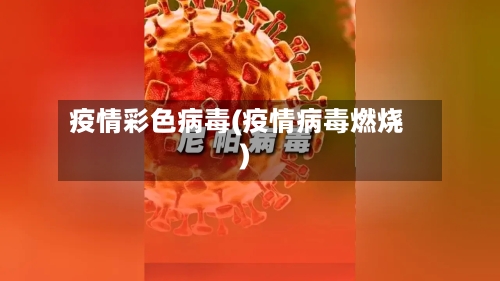 疫情彩色病毒(疫情病毒燃烧)-第2张图片
