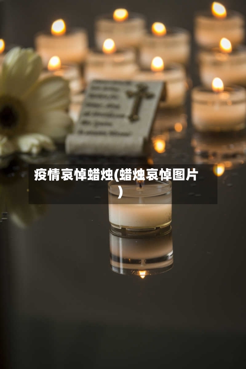 疫情哀悼蜡烛(蜡烛哀悼图片)-第3张图片