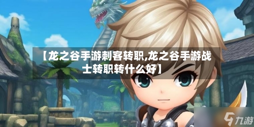 【龙之谷手游刺客转职,龙之谷手游战士转职转什么好】