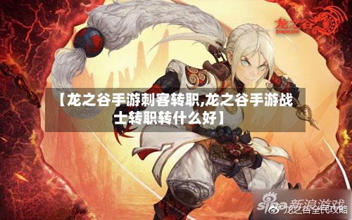 【龙之谷手游刺客转职,龙之谷手游战士转职转什么好】-第2张图片