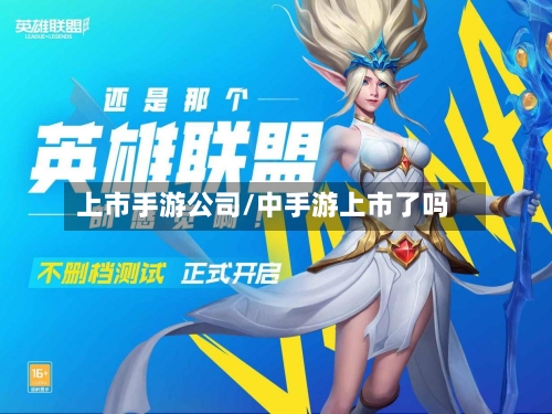 上市手游公司/中手游上市了吗-第2张图片