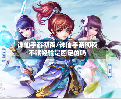 诛仙手游彻夜/诛仙手游彻夜不眠经验是固定的吗