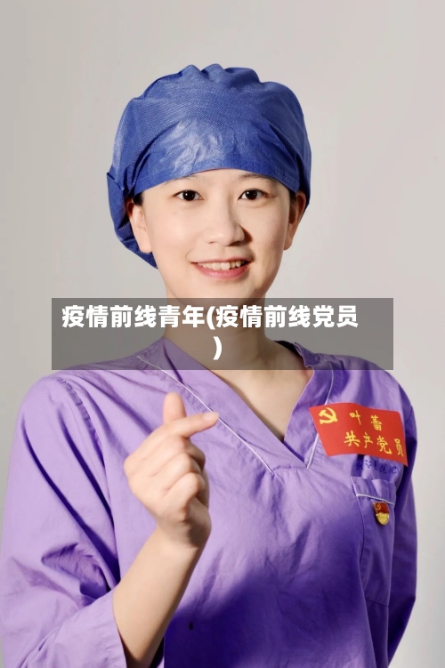疫情前线青年(疫情前线党员)-第2张图片