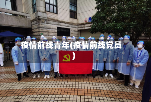 疫情前线青年(疫情前线党员)-第3张图片