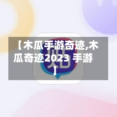 【木瓜手游奇迹,木瓜奇迹2023 手游】