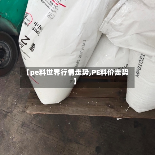 【pe料世界行情走势,PE料价走势】-第2张图片