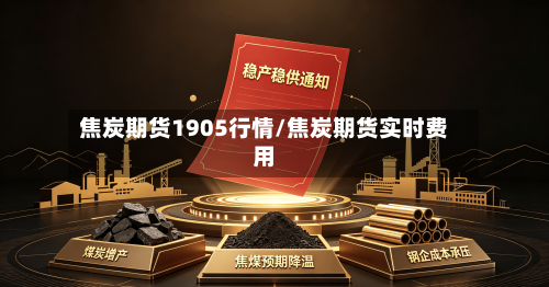 焦炭期货1905行情/焦炭期货实时费用-第2张图片