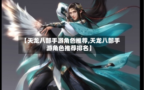 【天龙八部手游角色推荐,天龙八部手游角色推荐排名】