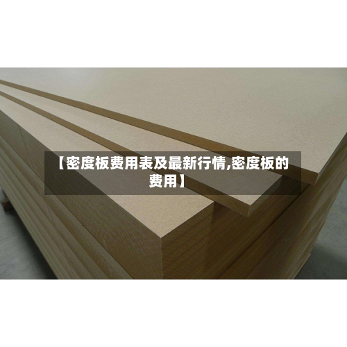 【密度板费用表及最新行情,密度板的费用】