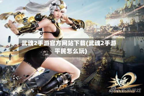 武魂2手游官方网站下载(武魂2手游平民怎么玩)-第2张图片