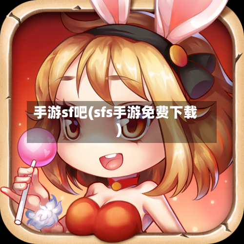 手游sf吧(sfs手游免费下载)-第2张图片