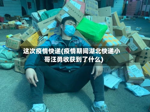 这次疫情快递(疫情期间湖北快递小哥汪勇收获到了什么)