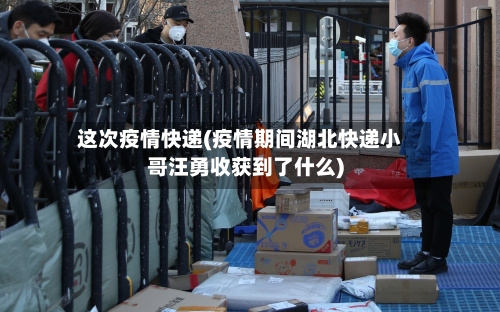 这次疫情快递(疫情期间湖北快递小哥汪勇收获到了什么)-第2张图片
